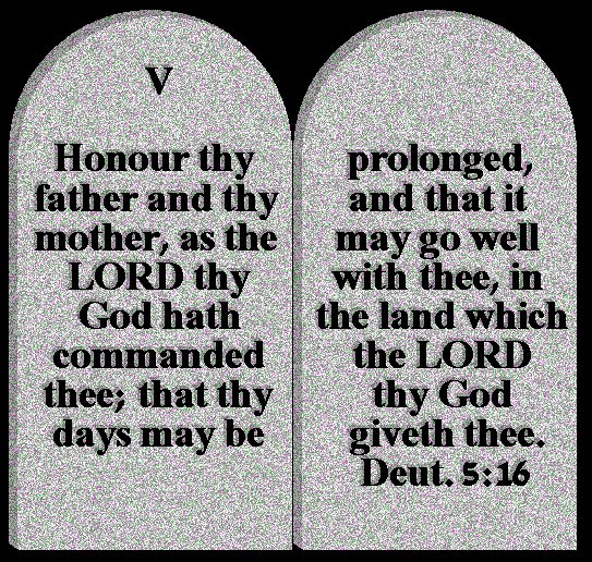 ALT TEXT -  	Honour your father and your mother, as the LORD your God has commanded you; that your days may be prolonged, and that it may go well with you, in the land which the LORD your God gives you. Deut.5:16